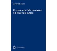 IL MUTAMENTO DELLE CIRCOSTANZE NEL DIRITTO DEI TRATTATI - PASCALE GIUSEPPE -