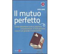 Il mutuo perfetto. Come abbattere costi e interessi e trasformare il TUO prestito casa in un grande investimento