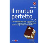 Il mutuo perfetto. Come abbattere costi e interessi e trasformare il TUO prestito casa in un grande investimento