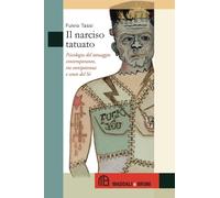 Il narciso tatuato. Psicologia del tatuaggio contemporaneo, tra onnipotenz...