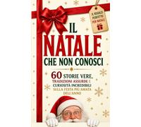 Il Natale che non conosci: 60 storie vere, tradizioni assurde e curiosità incredibili sul Natale