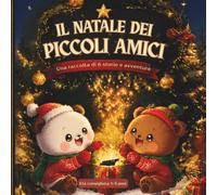 Il Natale dei Piccoli Amici: Libro di Natale per Bambini 1-3 Anni: Raccolta di 6 Storie e Avventure Natalizie Illustrate per la Nanna e la Prima Infanzia