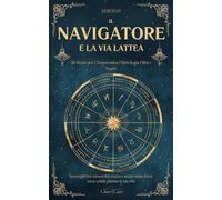 Il Navigatore e la Via Lattea: 36 Storie per Comprendere l'Astrologia Oltre i Segni | Immergiti nei misteri del cosmo e scopri come il tuo tema natale plasma la tua vita