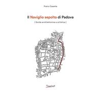 Il Naviglio sepolto di Padova. Guida architettonica e artistica -