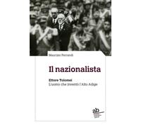 Il nazionalista. Ettore Tolomei. L'uomo che inventò l'Alto Adige