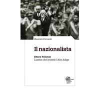 Il nazionalista. Ettore Tolomei. L'uomo che inventò l'Alto Adige