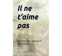 Il ne t’aime pas: Ouvre les yeux, avant qu’il soit trop tard.
