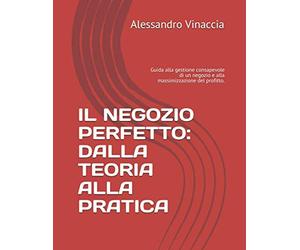 IL NEGOZIO PERFETTO: DALLA TEORIA ALLA PRATICA: Guida alla gestione consapevole di un negozio e alla massimizzazione del profitto.