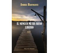 Libri Andrea Bartolucci - Il Nemico Mi Ha Reso Libero
