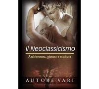 Il neoclassicismo. Architettura, pittura e scultura
