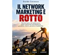 IL NETWORK MARKETING È ROTTO: Perché tante reti falliscono e come costruirne una basata su prodotto, clienti, persone e leadership