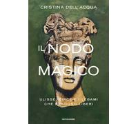 Il nodo magico. Ulisse, Circe e i legami che rendono liberi - Dell'Acqua C...