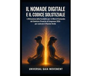 IL NOMADE DIGITALE E IL CODICE SOLSTIZIALE: L'Attivazione della Kundalini per i 6 Mesi di Comando: dal Solstizio d'Inverno al Congresso 2026 per costruire il Pianeta Verde
