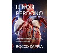 IL NON PERDONO: Le ferite dell'anima tra rancore, e salute mentale.