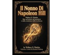 Il Nonno Di Napoleon Hill: Wallace D. Wattles Idee Sul Potere Del Pensiero e Sulla Creazione Della Ricchezza