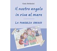 Il nostro angolo in riva al mare. La famiglia cresce - Stefanini Gaia
