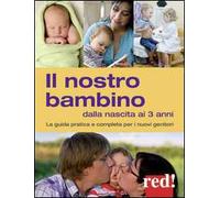 Il nostro bambino dalla nascita ai 3 anni. La guida pratica e completa per i nuovi genitori