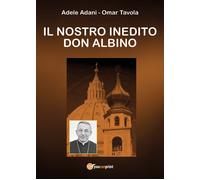 Il nostro inedito Don Albino di Omar Tavola,adele Adani, 2019, Youcanprint