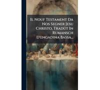 Il Nouf Testament Da Nos Segner Jesu Christo, TradÃ1/4t In Rumansch D'engadina Bassa...