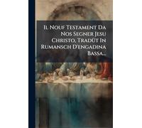 Il Nouf Testament Da Nos Segner Jesu Christo, TradÃ1/4t In Rumansch D'engadina Bassa...