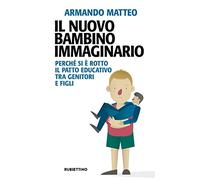 Il nuovo bambino immaginario. Perché si è rotto il patto educativo tra genitori e figli