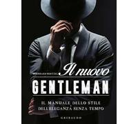 Il nuovo gentleman. Il manuale dello stile e dell'eleganza senza tempo