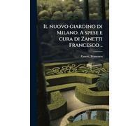 Il nuovo giardino di Milano. A spese e cura di Zanetti Francesco ..