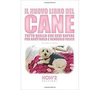 Il nuovo libro del cane. Tutto quello che devi sapere per adottarlo e renderlo felice