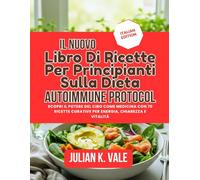 IL NUOVO LIBRO DI RICETTE PER PRINCIPIANTI SULLA DIETA AUTOIMMUNE PROTOCOL: Scopri il potere del cibo come medicina con 70 ricette curative per energia, chiarezza e vitalità