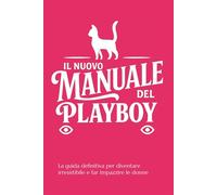 IL NUOVO MANUALE DEL PLAYBOY: La guida definitiva per diventare irresistib...