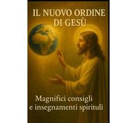 IL NUOVO ORDINE DI GESÙ: Magnifici Consigli e Insegnamenti Spirituali