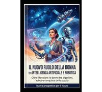IL NUOVO RUOLO DELLA DONNA TRA INTELLIGENZA ARTIFICIALE E ROBOTICA: Oltre il focolare: le donne tra algoritmi, robot e conquista dello spazio
