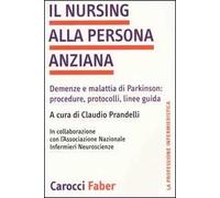 Il nursing alla persona anziana. Demenze e malattia di Parkinson: procedure, protocolli, linee guida