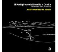 Il padiglione del Brasile a Osaka. Tra terra e cielo, lo spazio. Paulo Mendes da Rocha. Ediz. illustrata