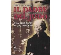 Il padre del judo. Una biografia di Jigoro Kano