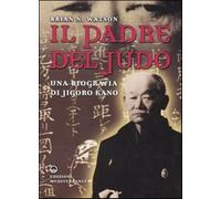 Il padre del judo. Una biografia di Jigoro Kano - Watson Brian N.
