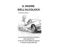 IL PADRE DELL'ALCOLOCK: La vera storia di Massimo Giardini e dello Stop Etil Car: come una mente ADHD ha superato in astuzia i colossi dell'auto