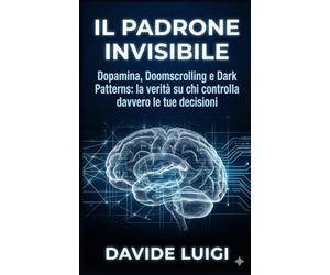IL PADRONE INVISIBILE: Dopamina, Doomscrolling e Dark Patterns: la verità su chi controlla davvero le tue decisioni