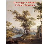 Il paesaggio a Bologna fra Sette e Ottocento - [Galleria de' Fusari]