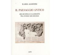 Il Paesaggio Antico. Res Rustica e Classicità tra XVIII e XIX Secolo