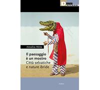 Il paesaggio è un mostro. Città selvatiche e nature ibride