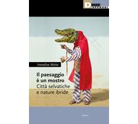 Il paesaggio è un mostro. Città selvatiche e nature ibride