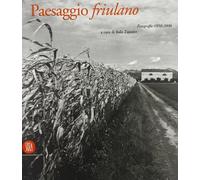 Il paesaggio friulano. Fotografie 1850-2000. Ediz. illustrata