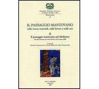 Il paesaggio mantovano. Nelle tracce materiali, nelle lettere e nelle arti. Atti del Convegno di studi (Mantova, 22-23 marzo 2002). Vol. 2: Il paesaggio mantovano nel Medioevo