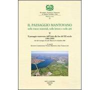 Il paesaggio mantovano nelle tracce materiali, nelle lettere e nelle arti. Atti del Convegno di studi (Mantova, 5-6 dicembre 2006). Vol. 5: Il paesaggio mantovano dall'Unità alla fine del XX seco...