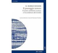 Il paesaggio sonoro. Il nostro ambiente acustico e l'accordatura del mondo. Nuova ediz.