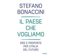 Il Paese che vogliamo. Idee e proposte per l'Italia del futuro - Bonaccini...
