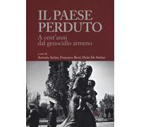 Il paese perduto. A cent'anni dal genocidio armeno - Arslan Antonia, Berti...