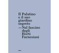 Il Palatino e il suo giardino segreto. Nel fascino degli Horti farnesiani