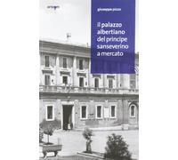 Il palazzo albertiano del principe Sanseverino a Mercato. Ediz. illustrata